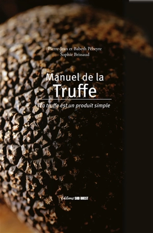 Manuel de la truffe : la truffe, un produit simple - Pierre-Jean Pebeyre