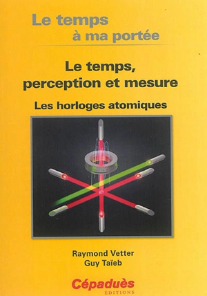 Le temps a ma portée : le temps, perception et mesure : les horloges atomiques - Raymond Vetter