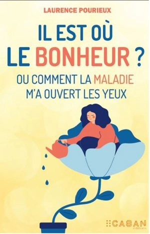 Il est où le bonheur ? ou Comment la maladie m'a ouvert les yeux - Laurence Pourieux