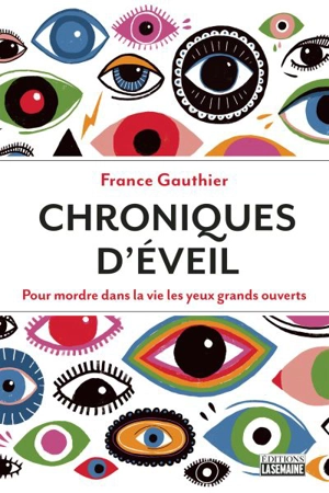 Chroniques d'éveil : pour mordre dans la vie les yeux grands ouverts - France Gauthier