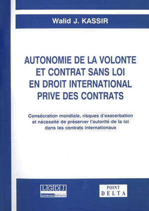 Autonomie de la volonté et contrat sans loi en droit international privé des contrats : consécration mondiale, risques d'exacerbation et nécessité de préserver l'autorité de la loi dans les contrats internationaux - Walid J. Kassir