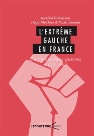 L'extrême gauche en France : de l'entre-deux-guerres à nos jours - Aurélien Dubuisson