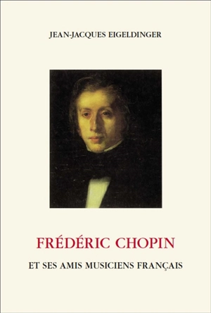 Frédéric Chopin : et ses amis musiciens français - Jean-Jacques Eigeldinger