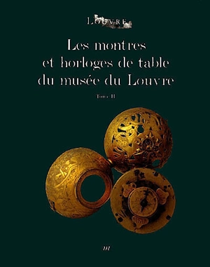 Les montres et horloges de table du Musée du Louvre : catalogue. Vol. 2 - Musée du Louvre (Paris). Département des objets d'art