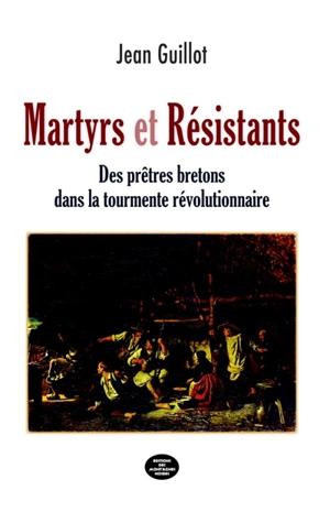 Martyrs et résistants : des prêtres bretons dans la tourmente révolutionnaire - Jean Guillot