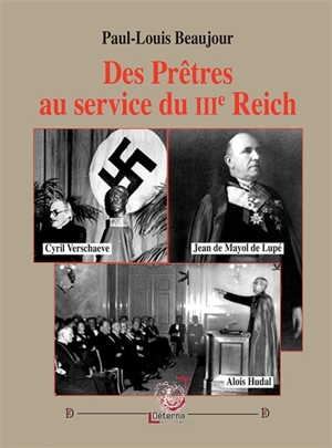 Des prêtres au service du IIIe Reich : Cyril Verschaeve, Jean de Mayol de Lupé, Alois Hudal - Paul-Louis Beaujour