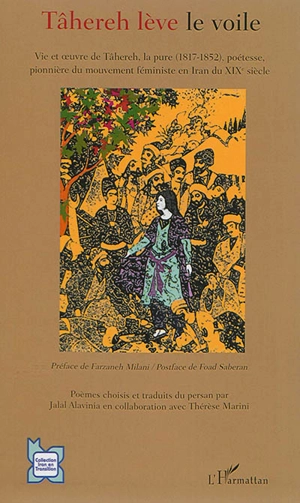 Tâhereh lève le voile : vie et oeuvre de Tâhereh, la pure (1817-1852), poétesse, pionnière du mouvement féministe en Iran du XIXe siècle - Tahereh Qurrat al-Ayn