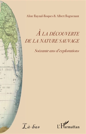 A la découverte de la nature sauvage : soixante ans d'explorations - Aline Raynal-Roques