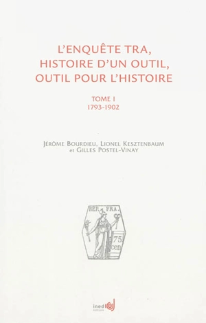 L'enquête TRA : histoire d'un outil, outil pour l'histoire. Vol. 1. 1793-1902 - Jérôme Bourdieu