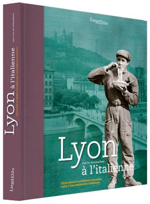 Lyon à l'italienne : deux siècles de présence italienne dans l'agglomération lyonnaise - Jean-Luc de Ochandiano