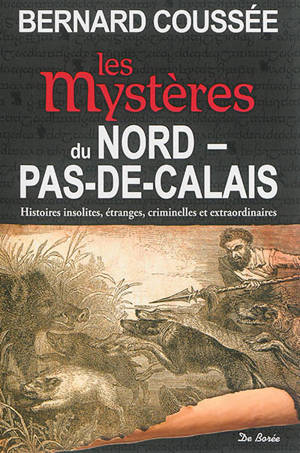 Les mystères du Nord-Pas-de-Calais : histoires insolites, étranges, criminelles et extraordinaires - Bernard Coussée
