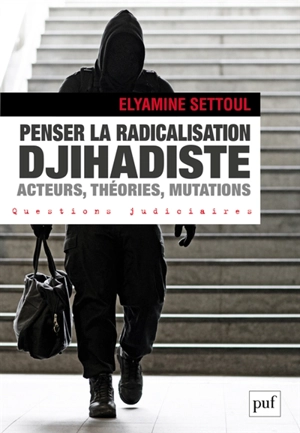 Penser la radicalisation djihadiste : acteurs, théories, mutations - Elyamine Settoul