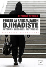 Penser la radicalisation djihadiste : acteurs, théories, mutations - Elyamine Settoul