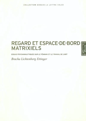 Regard et espace-de-bord matrixiels : essais psychanalytiques sur le féminin et le travail de l'art - Bracha Lichtenberg-Ettinger