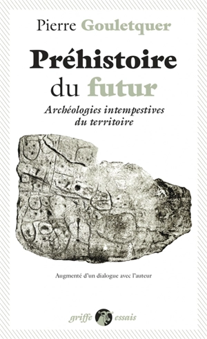 Préhistoire du futur : archéologies intempestives du territoire, ou connaître les pays est un repos - Pierre Gouletquer