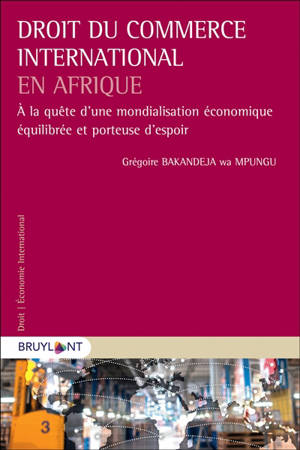 Droit du commerce international en Afrique : à la quête d'une mondialisation économique équilibrée et porteuse d'espoir - Grégoire Bakandeja wa Mpungu