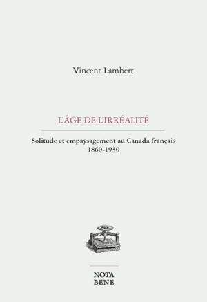 L'âge de l'irréalité : solitude et empaysagement au Canada français 1860-1930 - Vincent Charles Lambert