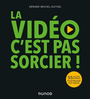 La vidéo c'est pas sorcier ! : 55 leçons expresses pour réussir vos vidéos - Gérard Michel-Duthel