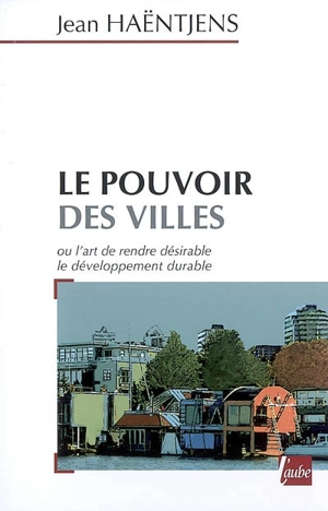 Le pouvoir des villes ou L'art de rendre désirable le développement durable - Jean Haëntjens