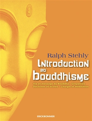 Introduction au bouddhisme : vie et message du Bouddha, croyances, doctrines et écoles, liturgie et méditation - Ralph Stehly
