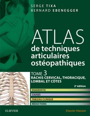 Atlas de techniques articulaires ostéopathiques. Vol. 3. Rachis cervical, thoracique, lombal et côtes : diagnostic, causes, tableau clinique, traitement - Serge Tixa