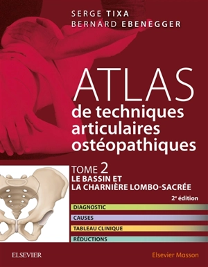 Atlas de techniques articulaires ostéopathiques. Vol. 2. Le bassin et la charnière lombo-sacrée : diagnostic, causes, tableau clinique, réductions - Serge Tixa