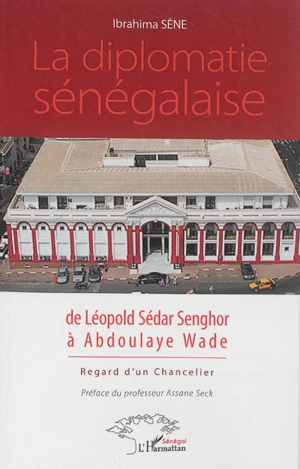 La diplomatie sénégalaise de Léopold Sédar Senghor à Abdoulaye Wade : regard d'un chancelier - Ibrahima Sène