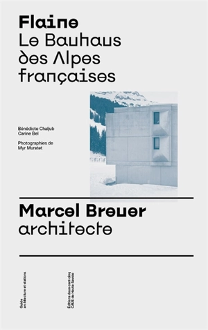 Flaine : le Bauhaus des Alpes françaises : Marcel Breuer, architecte - Bénédicte Chaljub