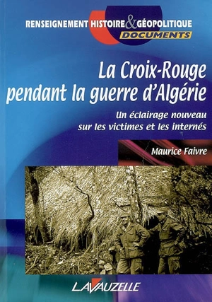 La Croix-Rouge pendant la guerre d'Algérie : un éclairage nouveau sur les victimes et les internés - Maurice Faivre