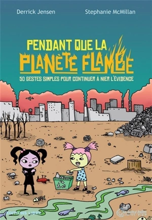 Pendant que la planète flambe : 50 gestes simples pour continuer à nier l'évidence - Derrick Jensen