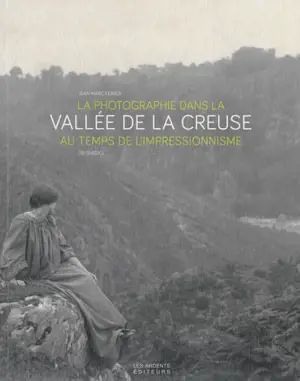 La photographie dans la vallée de la Creuse au temps de l'impressionnisme (1875-1920) - Jean-Marc Ferrer