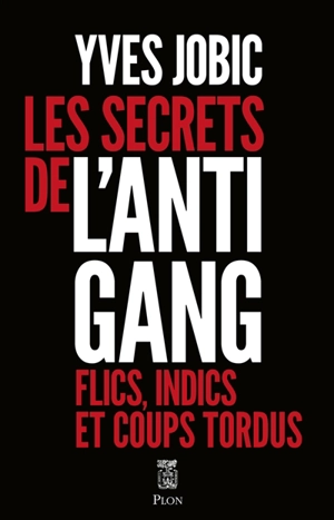 Les secrets de l'antigang : flics, indics et coups tordus - Yves Jobic