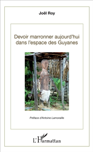 Devoir marronner aujourd'hui dans les espaces des Guyanes - Joël Roy