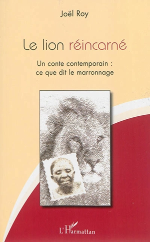 Le lion réincarné : un conte contemporain : ce que dit le marronnage - Joël Roy