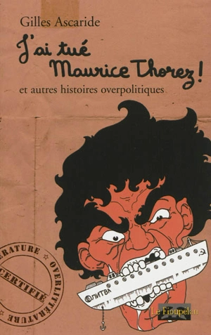 J'ai tué Maurice Thorez ! : et autres histoires overpolitiques - Gilles Ascaride