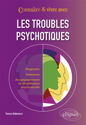 Connaître & vivre avec les troubles psychotiques : diagnostic, traitement, accompagnement et réhabilitation psychosociale - Thomas Wallenhorst