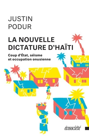 La nouvelle dictature d'Haïti : coup d'État, séisme et occupation onusienne - Justin Joseph Podur