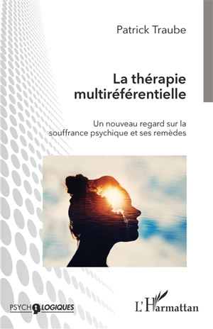 La thérapie multiréférentielle : un nouveau regard sur la souffrance psychique et ses remèdes - Patrick Traube