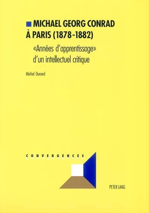 Michael Georg Conrad à Paris (1878-1882) : années d'apprentissage d'un intellectuel critique - Michel Durand