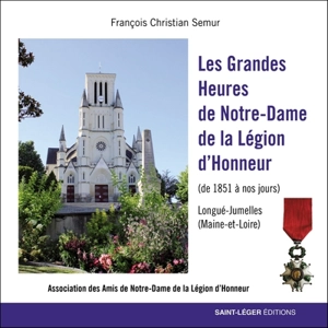 Les grandes heures de Notre-Dame de la Légion d'honneur (de 1851 à nos jours) : Longué-Jumelles (Maine-et-Loire) - François-Christian Semur