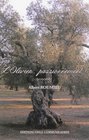 L'olivier, passionnément ! - Albert Roumieu