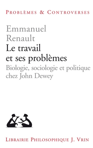 Le travail et ses problèmes : biologie, sociologie et politique chez John Dewey - Emmanuel Renault