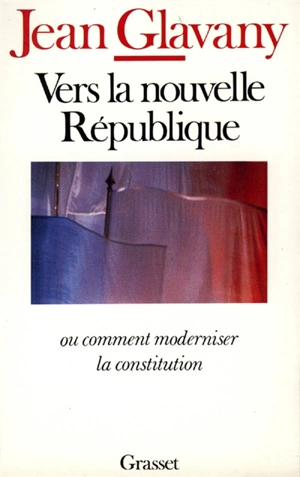 Vers la nouvelle République ou Comment moderniser la Constitution - Jean Glavany