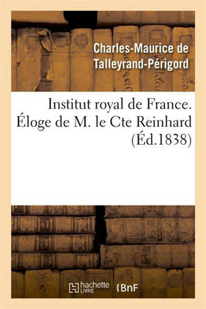 Institut royal de France. Eloge de M. le Comte Reinhard - Charles-Maurice de Talleyrand-Périgord