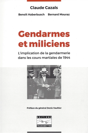 Gendarmes et miliciens : l'implication de la gendarmerie dans les cours martiales de 1944 - Claude Cazals