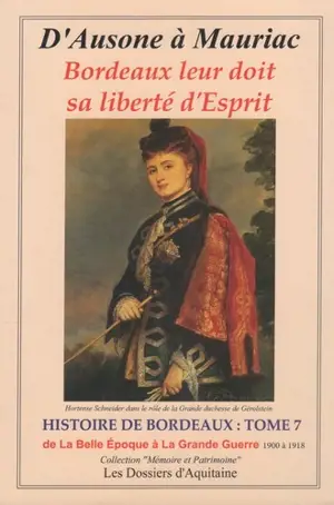 Histoire de Bordeaux : d'Ausone à Mauriac : Bordeaux leur doit sa liberté d'esprit. Vol. 7. De la Belle Epoque (1900) à la Grande Guerre (1914-1918) : par les personnages qui se sont engagés pour que vivent libres Bordeaux et la Guyenne (l'Aquitaine)