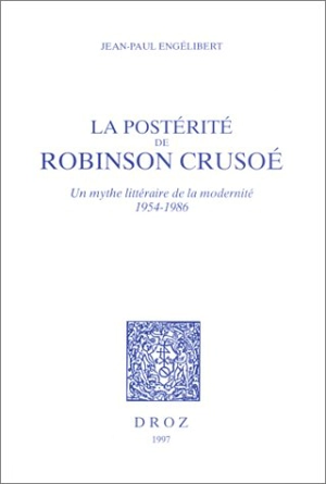 La postérité de Robinson Crusoé : un mythe littéraire de la modernité, 1954-1986 - Jean-Paul Engélibert