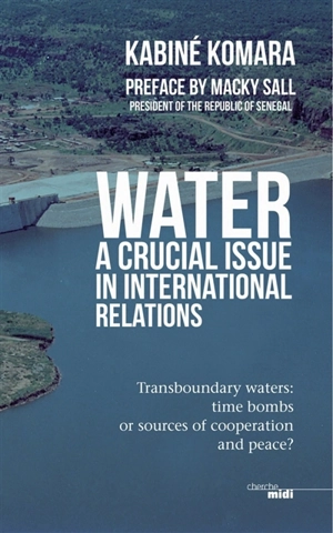 Water, a crucial issue in international relations : transboundary waters : time bombs or sources of cooperation and peace ? - Kabiné Komara