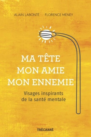 Ma tête, mon amie, mon ennemie : visages inspirants de la santé mentale - Labonté, Alain