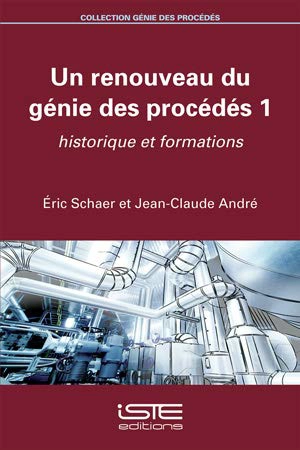 Un renouveau du génie des procédés. Vol. 1. Historique et formations - Eric Schaer